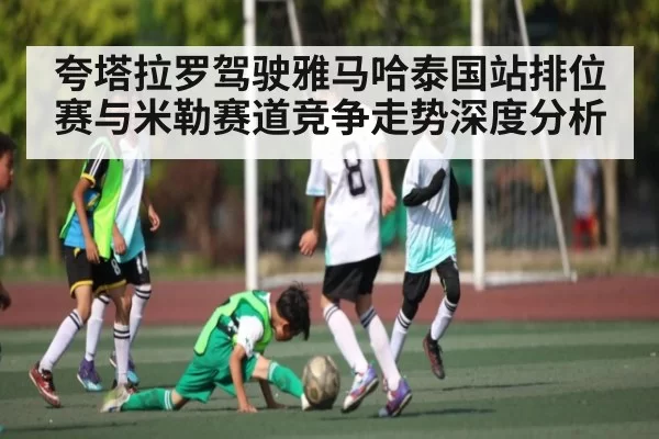 夸塔拉罗驾驶雅马哈泰国站排位赛与米勒赛道竞争走势深度分析
